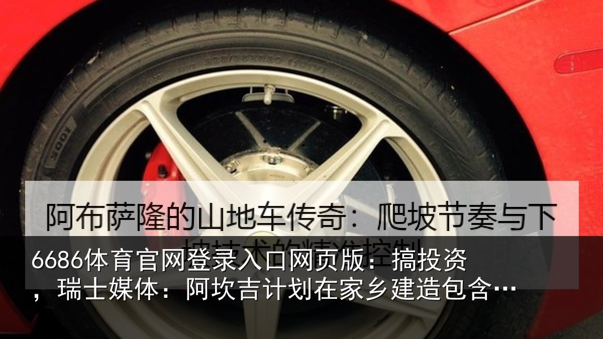 6686体育官网登录入口网页版：搞投资，瑞士媒体：阿坎吉计划在家乡建造包含28套公寓的住宅