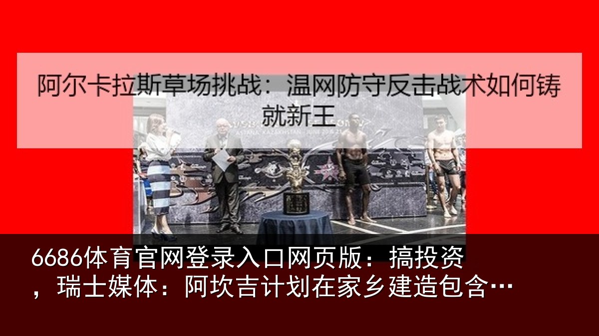6686体育官网登录入口网页版：搞投资，瑞士媒体：阿坎吉计划在家乡建造包含28套公寓的住宅