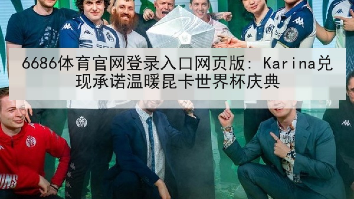6686体育官网登录入口网页版: Karina兑现承诺温暖昆卡世界杯庆典 6686体育官网登录入口网页版: Karina兑现承诺温暖昆卡世界杯庆典