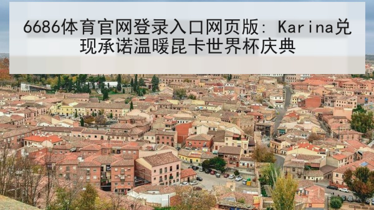 6686体育官网登录入口网页版: Karina兑现承诺温暖昆卡世界杯庆典