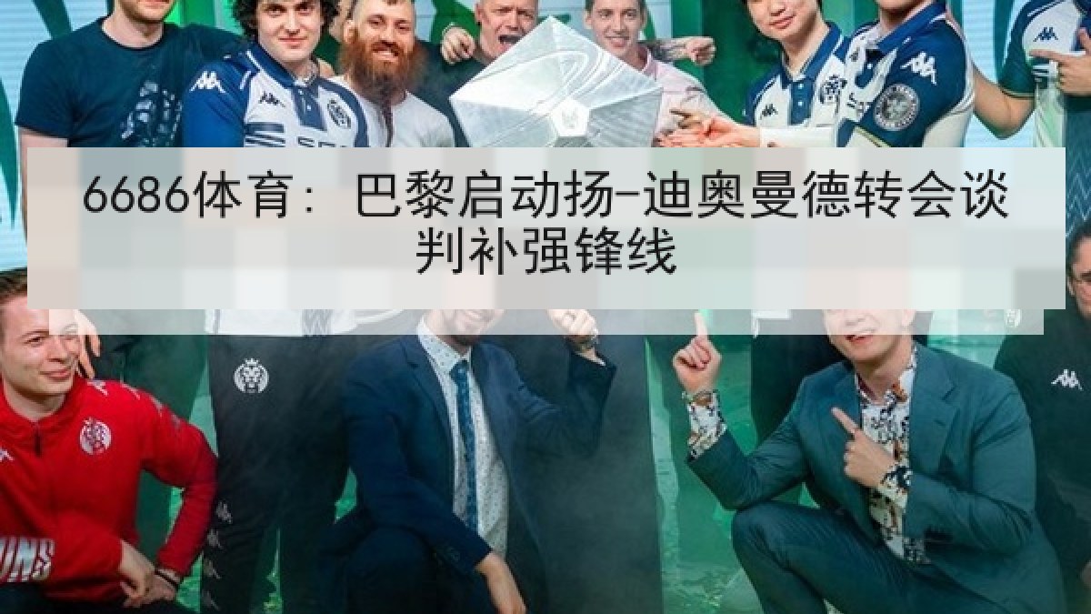 6686体育: 巴黎启动扬-迪奥曼德转会谈判补强锋线 6686体育: 巴黎启动扬-迪奥曼德转会谈判补强锋线
