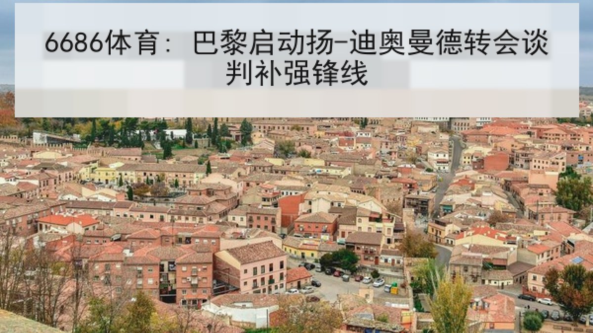 6686体育: 巴黎启动扬-迪奥曼德转会谈判补强锋线