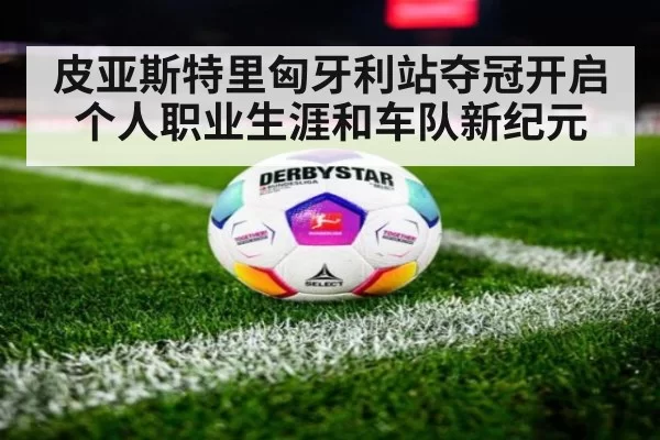 皮亚斯特里匈牙利站夺冠开启个人职业生涯和车队新纪元