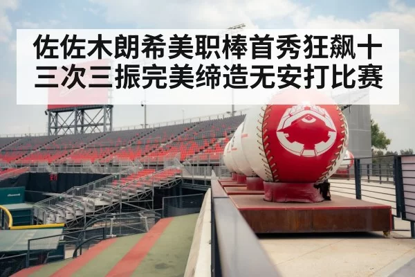 佐佐木朗希美职棒首秀狂飙十三次三振完美缔造无安打比赛