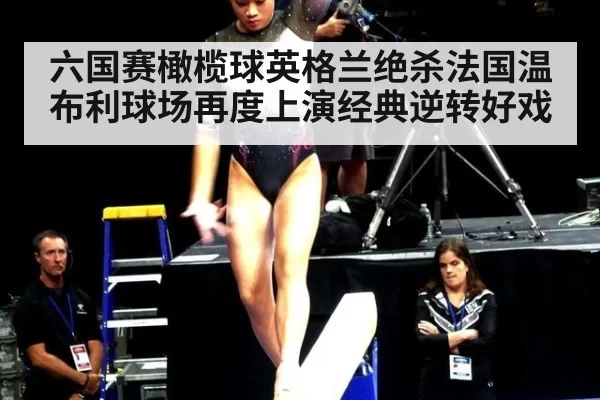六国赛橄榄球英格兰绝杀法国温布利球场再度上演经典逆转好戏